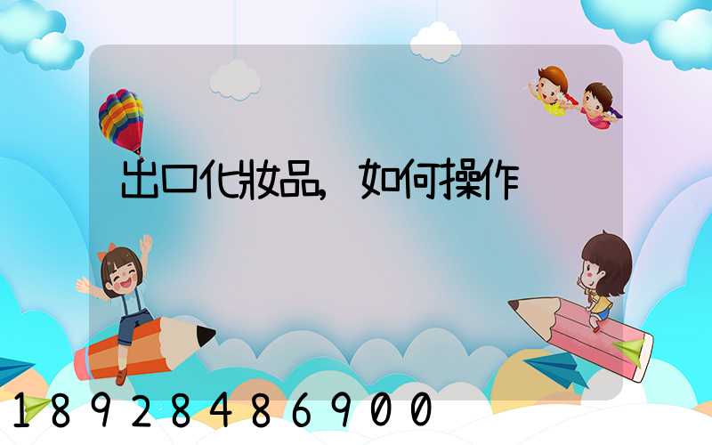 出口化妝品,如何操作