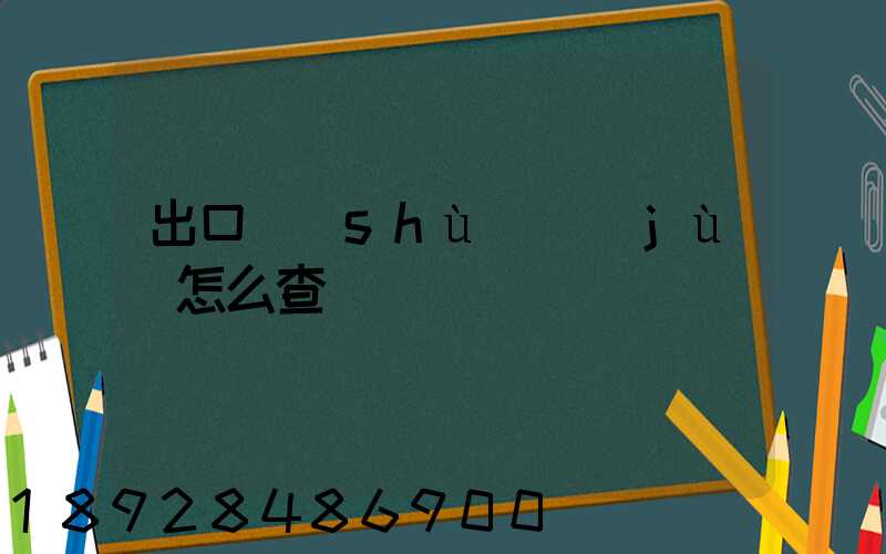 出口數(shù)據(jù)怎么查詢