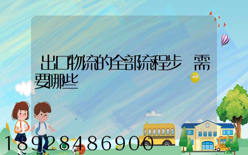出口物流的全部流程步驟需要哪些單證