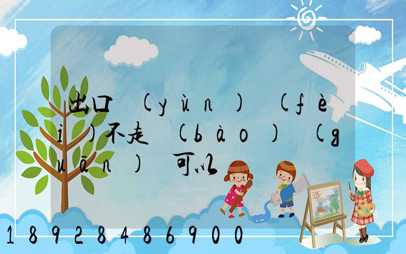 出口運(yùn)費(fèi)不走報(bào)關(guān)單可以嗎