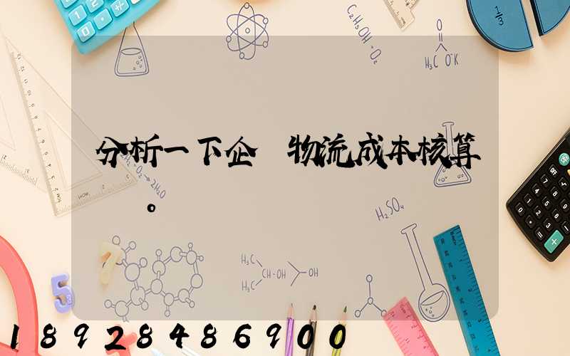 分析一下企業物流成本核算現狀。