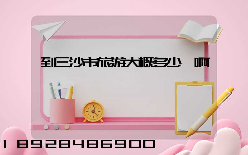 到三沙市旅游大概多少錢啊