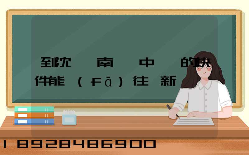 到沈陽渾南陸運中轉場的快件能發(fā)往阜新嗎