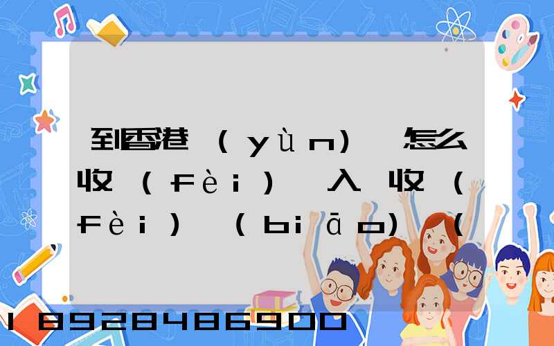 到香港運(yùn)輸怎么收費(fèi),入倉收費(fèi)標(biāo)準(zhǔn),香港派送