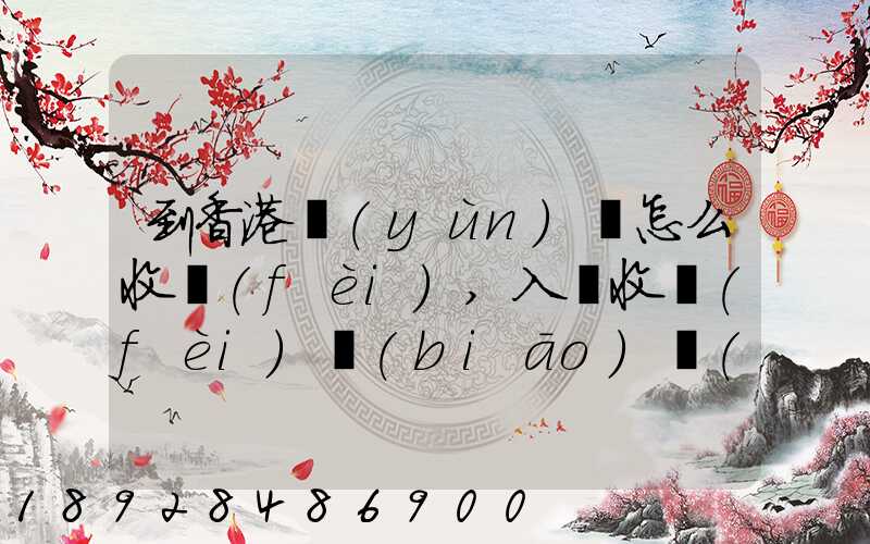 到香港運(yùn)輸怎么收費(fèi),入倉收費(fèi)標(biāo)準(zhǔn),香港派送收費(fèi)標(biāo)準(zhǔn)