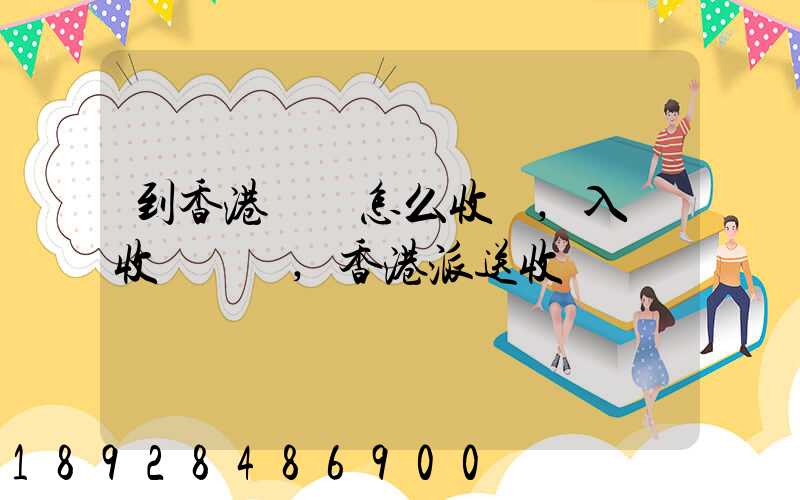 到香港運輸怎么收費,入倉收費標準,香港派送收費標準
