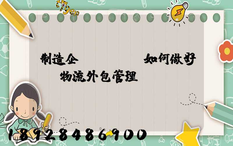 制造企業(yè)如何做好運輸物流外包管理