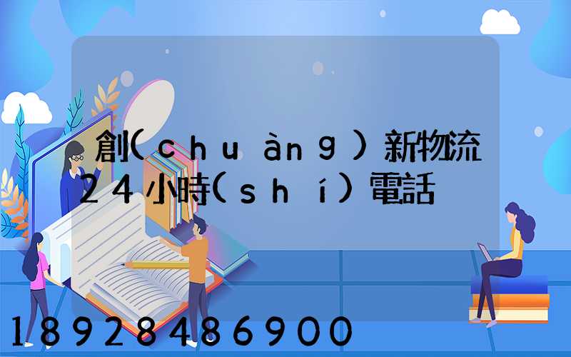 創(chuàng)新物流24小時(shí)電話