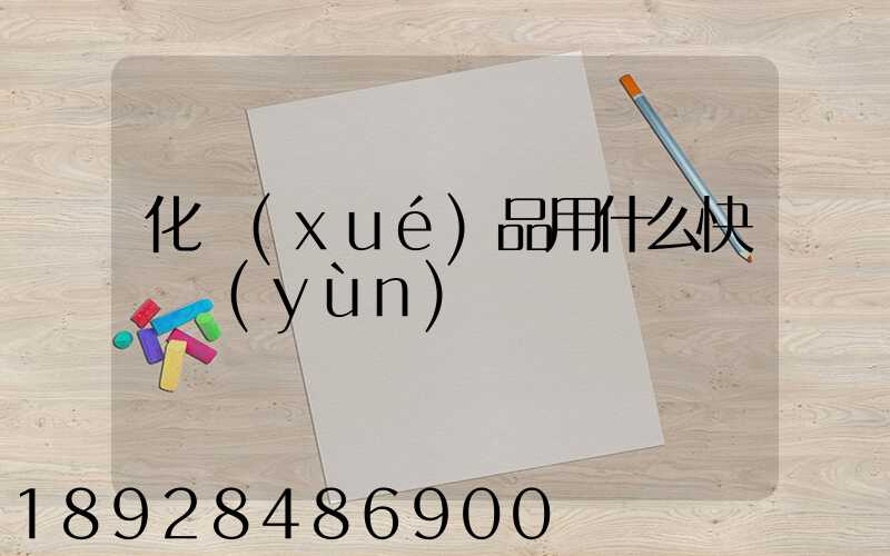 化學(xué)品用什么快遞運(yùn)輸