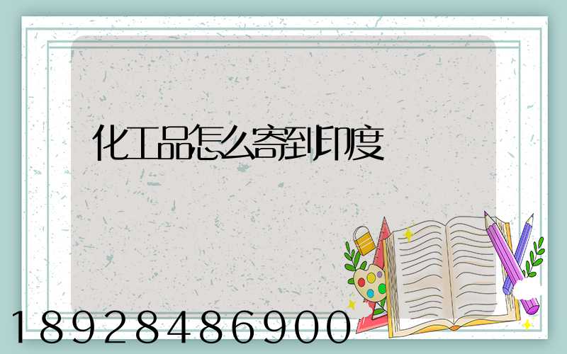 化工品怎么寄到印度