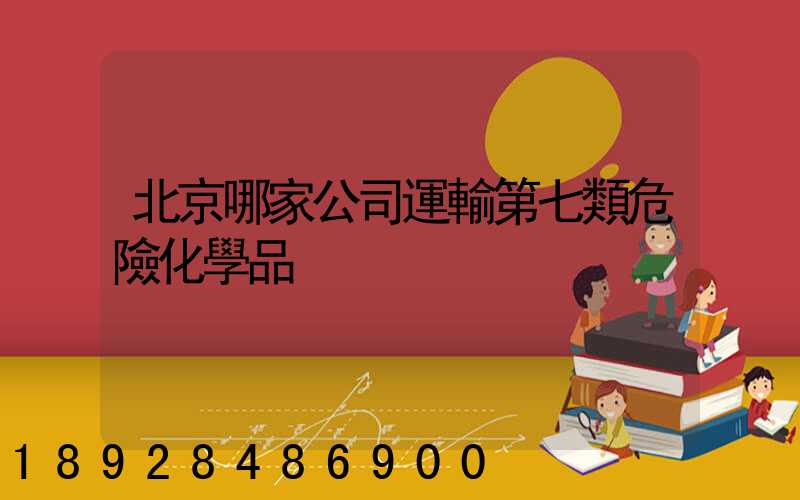 北京哪家公司運輸第七類危險化學品