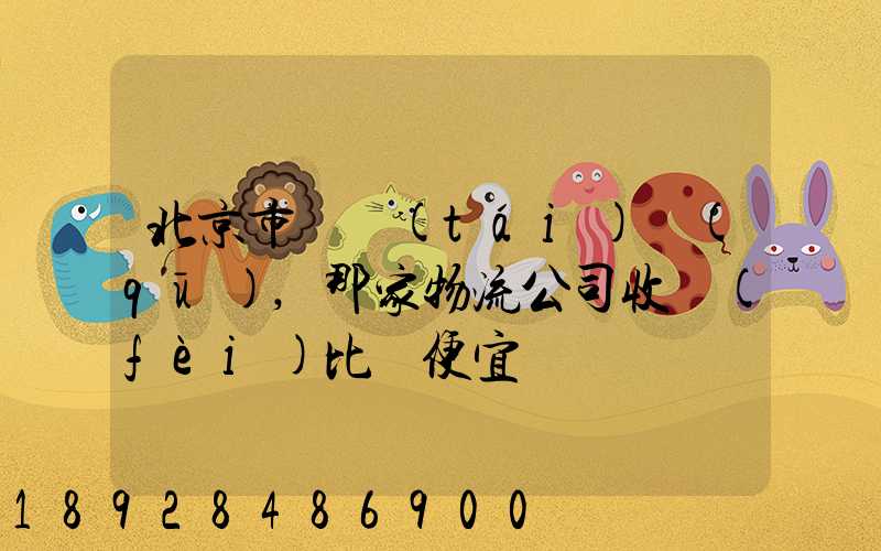 北京市豐臺(tái)區(qū),那家物流公司收費(fèi)比較便宜