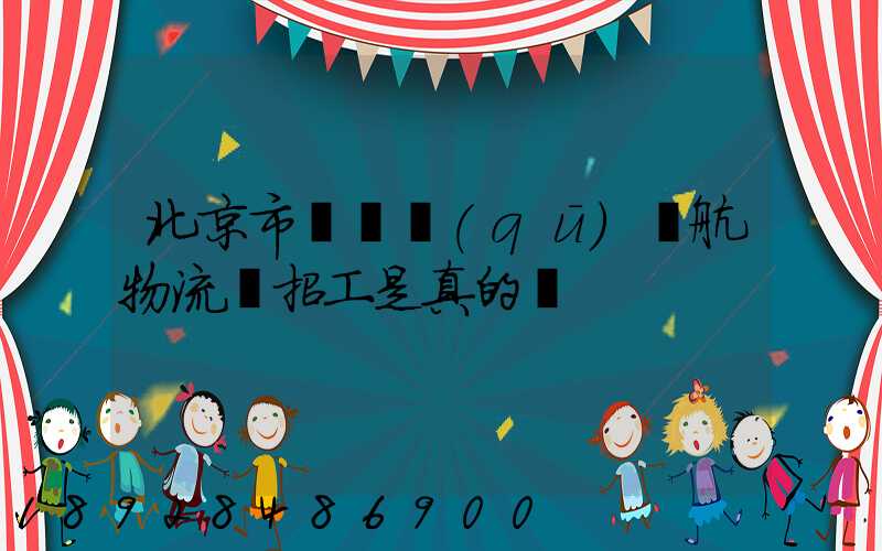 北京市順義區(qū)順航物流園招工是真的嗎