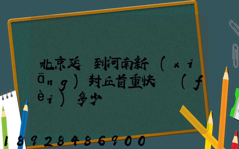 北京延慶到河南新鄉(xiāng)封丘首重快遞費(fèi)多少