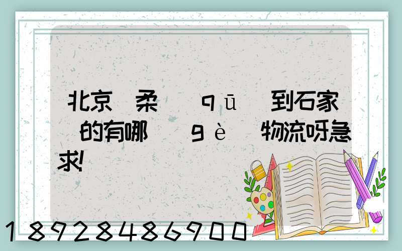 北京懷柔區(qū)到石家莊的有哪個(gè)物流呀急求!