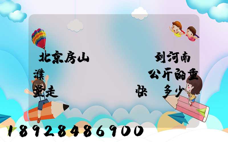 北京房山區(qū)到河南濮陽(yáng)兩公斤的重量走韻達(dá)快遞多少錢