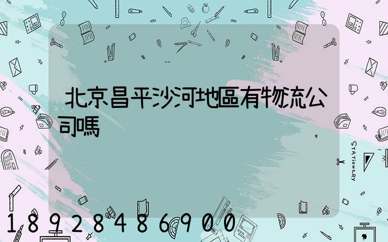 北京昌平沙河地區有物流公司嗎