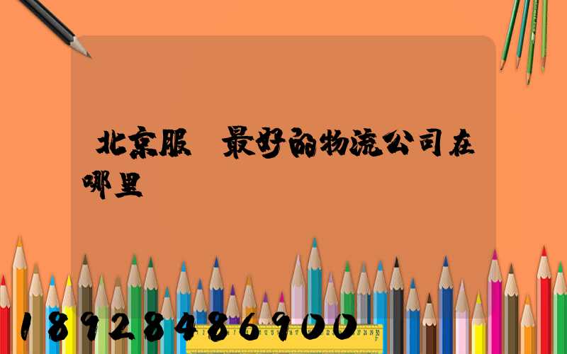 北京服務最好的物流公司在哪里