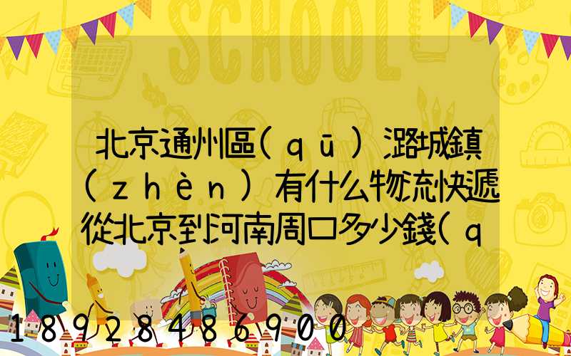 北京通州區(qū)潞城鎮(zhèn)有什么物流快遞從北京到河南周口多少錢(qián)一公斤知道...