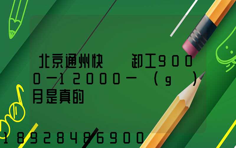 北京通州快遞裝卸工9000一12000一個(gè)月是真的嗎