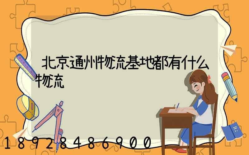 北京通州物流基地都有什么物流
