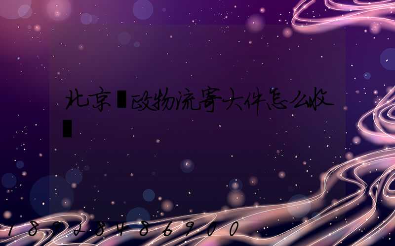 北京郵政物流寄大件怎么收費