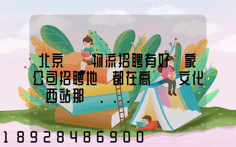 北京順義物流招聘有好幾家公司招聘地恥都在高麗營文化營西站那邊...