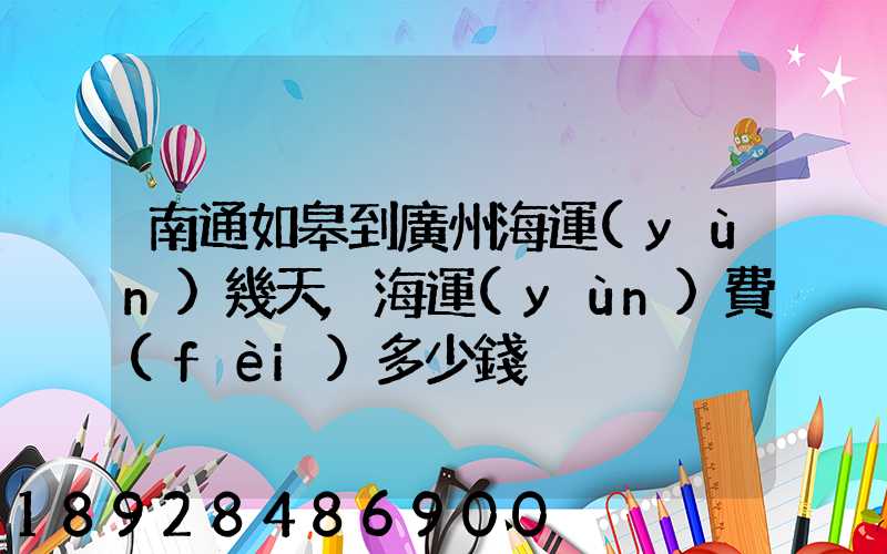 南通如皋到廣州海運(yùn)幾天,海運(yùn)費(fèi)多少錢