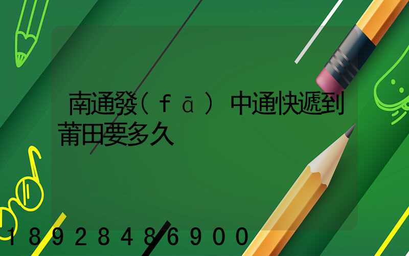 南通發(fā)中通快遞到莆田要多久