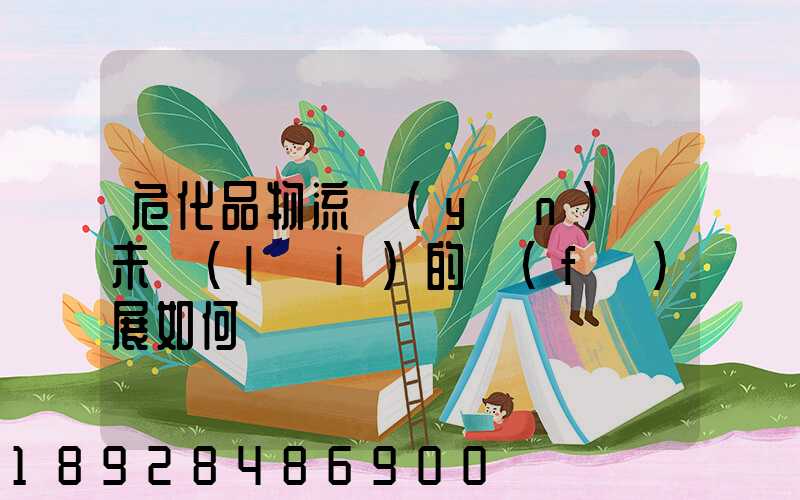 危化品物流運(yùn)輸未來(lái)的發(fā)展如何