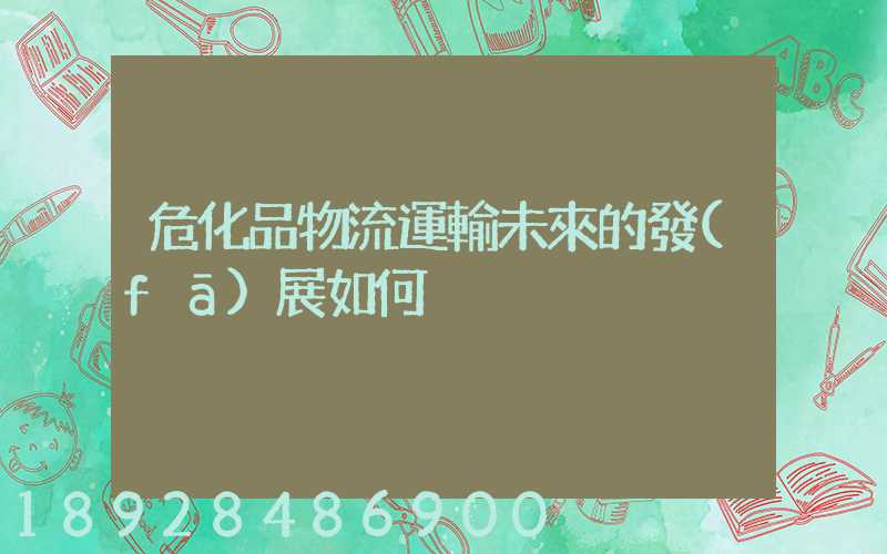 危化品物流運輸未來的發(fā)展如何