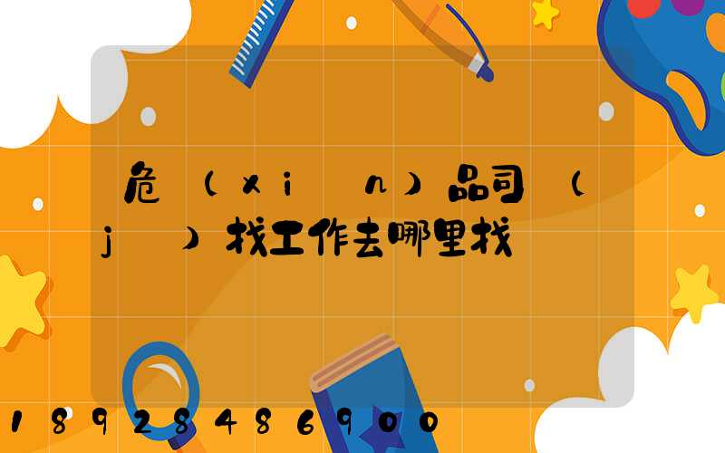 危險(xiǎn)品司機(jī)找工作去哪里找