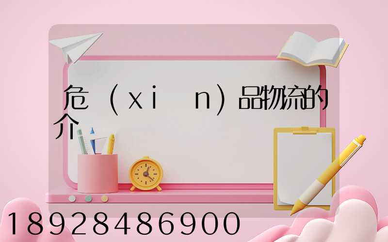 危險(xiǎn)品物流的介紹