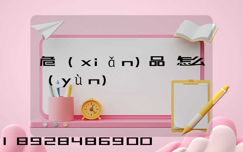 危險(xiǎn)品該怎么運(yùn)輸