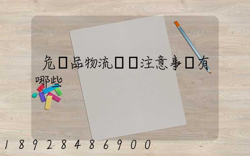 危險品物流運輸注意事項有哪些