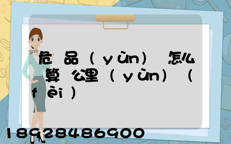 危險品運(yùn)輸怎么計算噸公里運(yùn)費(fèi)