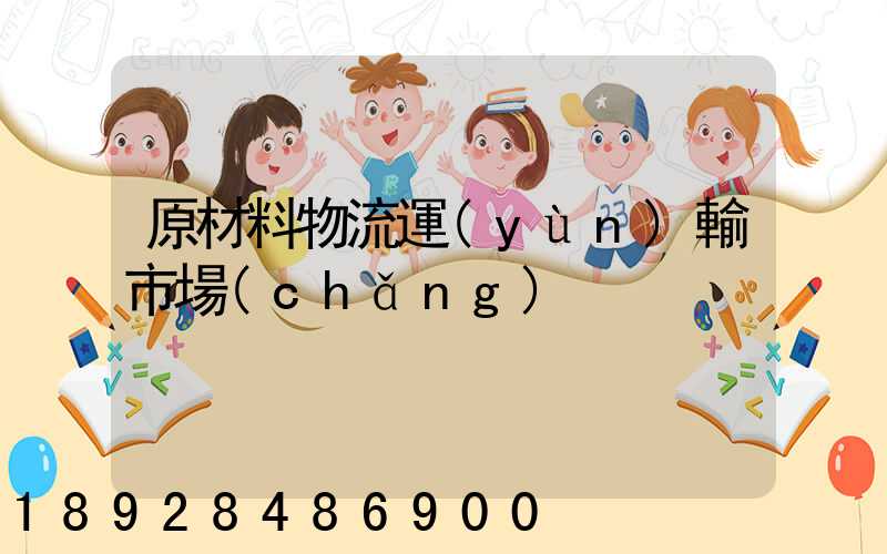原材料物流運(yùn)輸市場(chǎng)