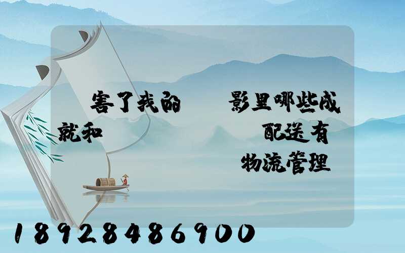 厲害了我的國電影里哪些成就和倉儲(chǔ)配送有關(guān),對物流管理專業(yè)的發(fā)