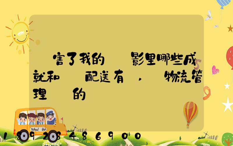 厲害了我的國電影里哪些成就和倉儲配送有關,對物流管理專業的發