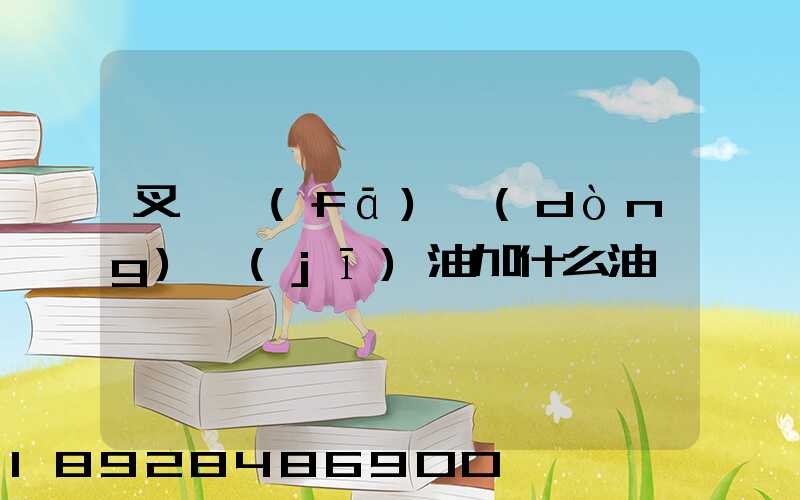 叉車發(fā)動(dòng)機(jī)油加什么油