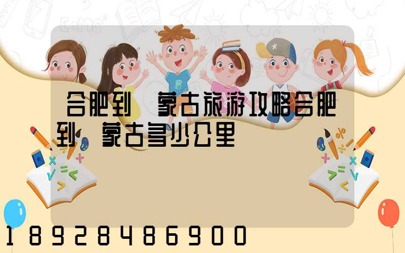 合肥到內蒙古旅游攻略合肥到內蒙古多少公里