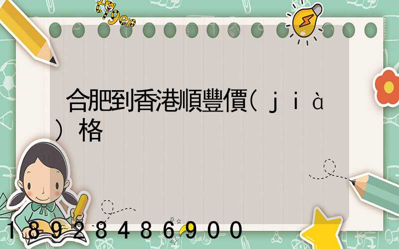 合肥到香港順豐價(jià)格