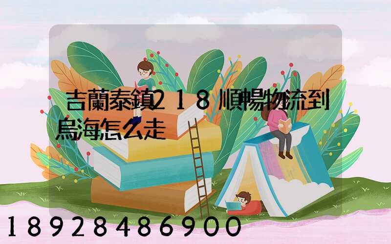 吉蘭泰鎮218順暢物流到烏海怎么走