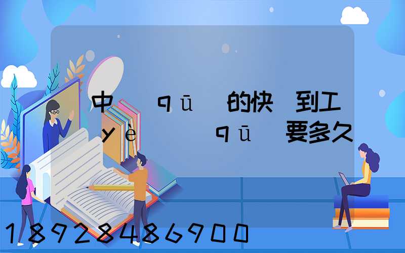 吳中區(qū)的快遞到工業(yè)區(qū)要多久