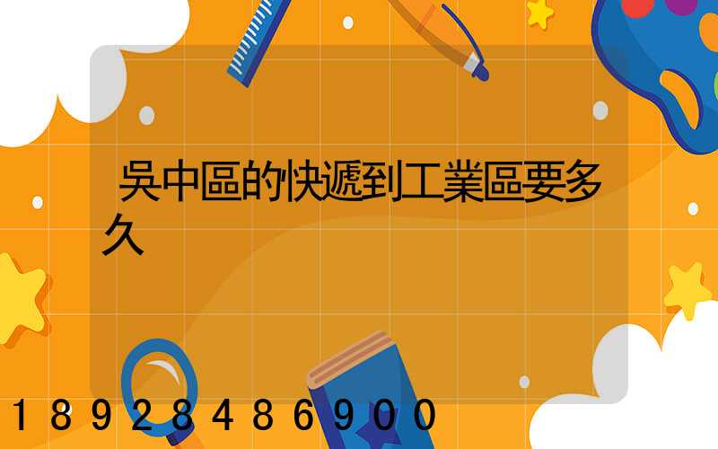 吳中區的快遞到工業區要多久