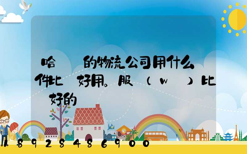 哈爾濱的物流公司用什么軟件比較好用。服務(wù)比較好的