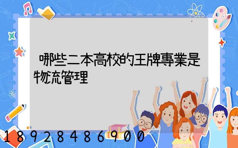 哪些二本高校的王牌專業是物流管理