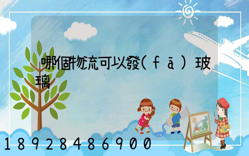 哪個物流可以發(fā)玻璃