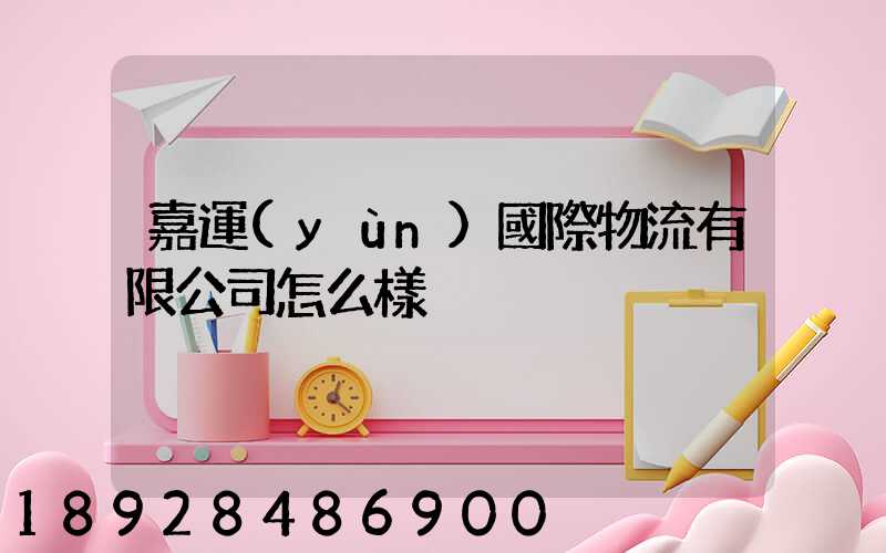 嘉運(yùn)國際物流有限公司怎么樣
