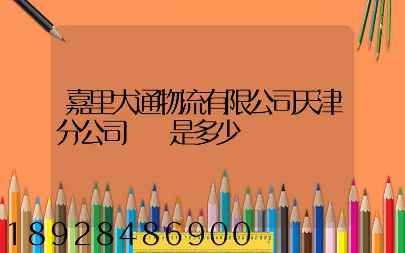 嘉里大通物流有限公司天津分公司電話是多少